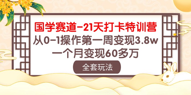 （10224期）国学 赛道-21天打卡特训营：从0-1操作第一周变现3.8w，一个月变现60多万-新视界