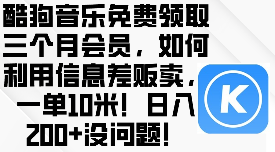 （10236期）酷狗音乐免费领取三个月会员，利用信息差贩卖，一单10米！日入200+没问题-新视界