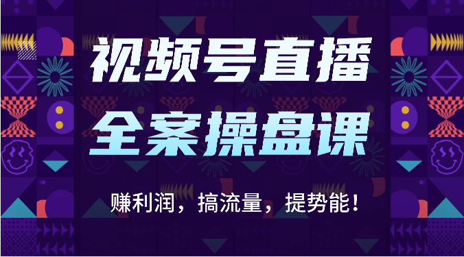 视频号直播全案操盘课：赚利润，搞流量，提势能！（16节课）-新视界