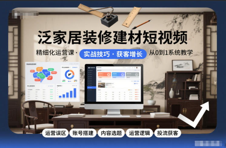 泛家居装修建材短视频精细化运营课，运营误区+账号搭建+内容选题+运营逻辑+投流获客-蓝天网创
