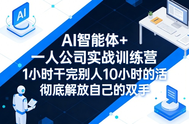 AI智能体+一人公司实战训练营，1小时干完别人10小时的活，彻底解放自己的双手-蓝天网创