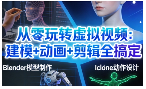 从零玩转虚拟视频：建模+动画+剪辑全搞定，轻松创作出专业级的虚拟视频内容-蓝天网创
