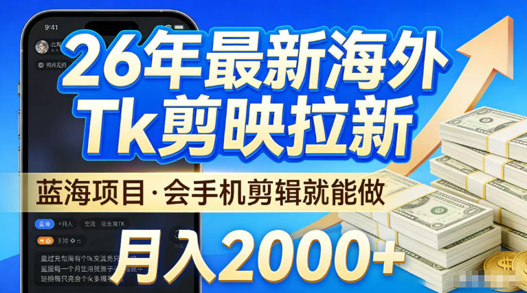 2026最新海外TK剪映拉新，当下真正蓝海项目，会基础手机剪辑就能做，单月稳入2W+【揭秘】-蓝天网创