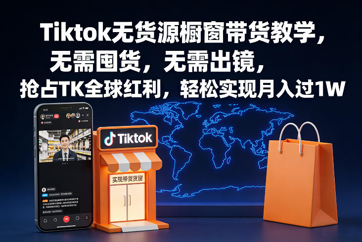 Tiktok无货源橱窗带货教学，无需囤货，无需出镜，抢占TK全球红利，轻松实现月入过1W-蓝天网创