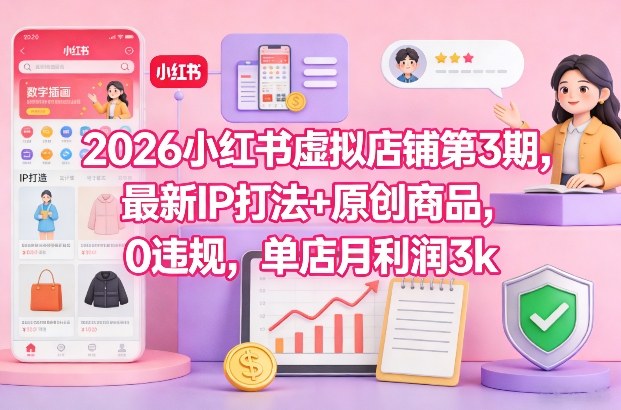 2026小红书虚拟店铺第3期，最新IP打法+原创商品，0违规，单店月利润3k+-蓝天网创