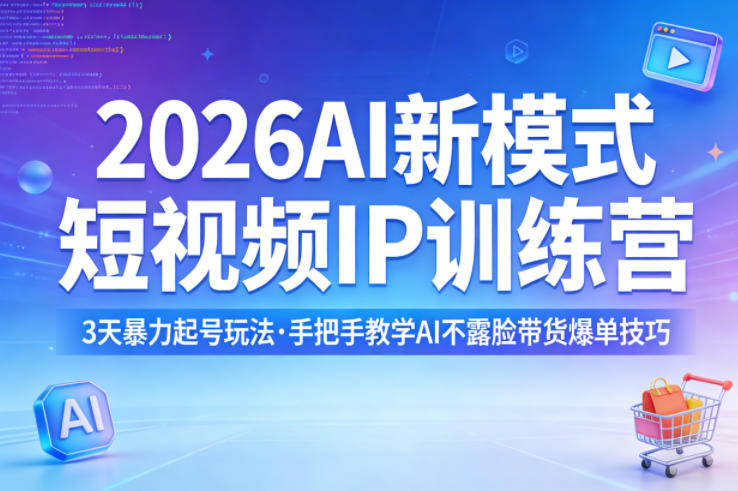2026AI新模式短视频IP训练营，3天暴力起号玩法，手把手教学AI不露脸带货爆单技巧-蓝天网创
