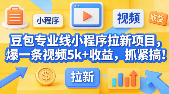 豆包专业线小程序拉新项目，爆一条视频就是5k+收益，抓紧搞这个-蓝天网创