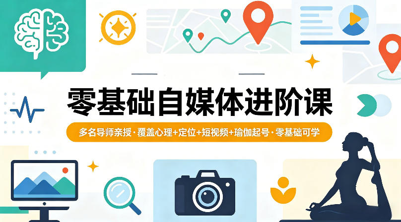 零基础自媒体进阶课，多名导师亲授，覆盖心理+定位+短视频+瑜伽起号，零基础可学-蓝天网创