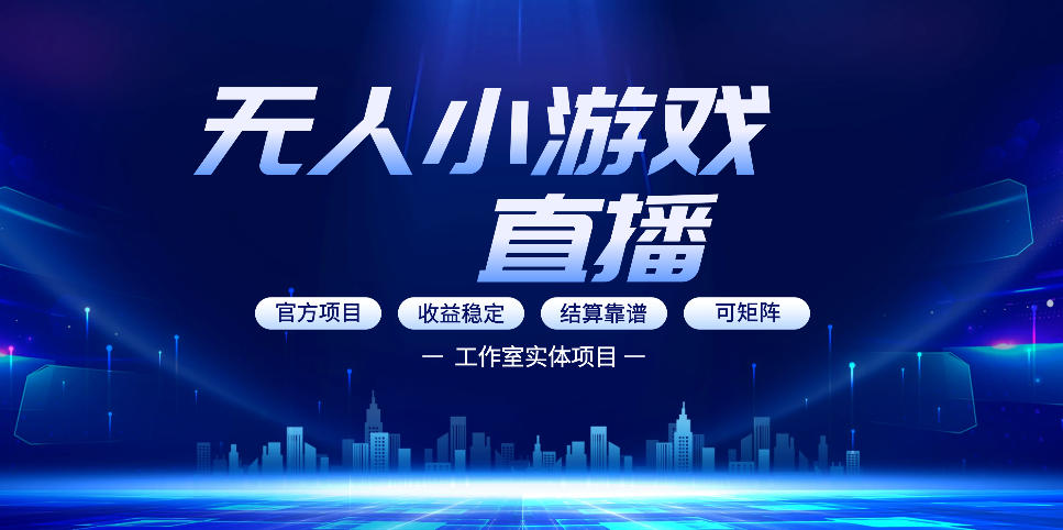 无人小游戏直播：0基础也能做的轻资产副业，解锁无人直播盈利新玩法，轻松月入1W+【揭秘】-蓝天网创