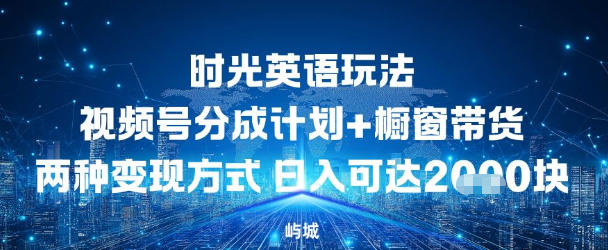 视频号时光英语玩法，分成计划+橱窗带货两种变现方式，日入多张-蓝天网创