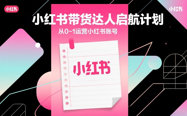 小红书带货达人启航计划，从0-1运营小红书账号-蓝天网创