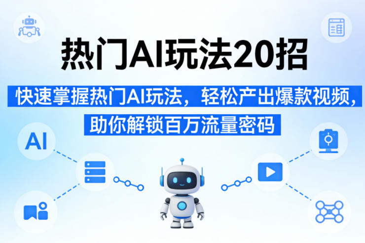 热门AI玩法20招，快速掌握热门AI玩法，轻松产出爆款视频，助你解锁百万流量密码-蓝天网创
