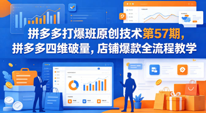 拼多多打爆班原创技术第57期，拼多多四维破量，店铺爆款全流程教学-蓝天网创