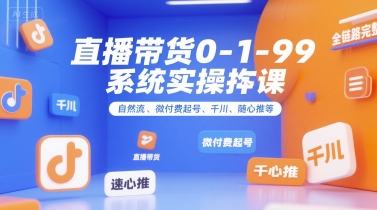 全域直播带货0~1~99系统实操课，自然流、微付费​起号、千川、随心推等，直播带货全链路完整逻辑-蓝天网创