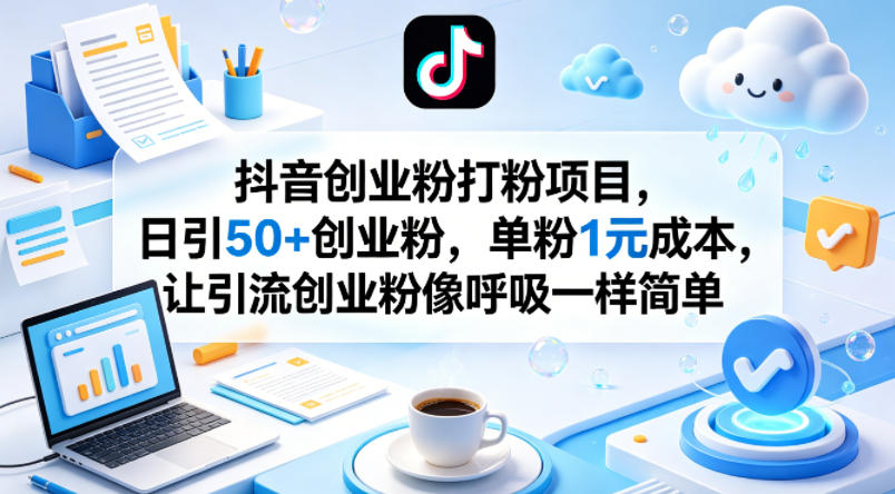 抖音创业粉打粉项目，日引50+创业粉，单粉1元成本，让引流创业粉像呼吸一样简单-蓝天网创