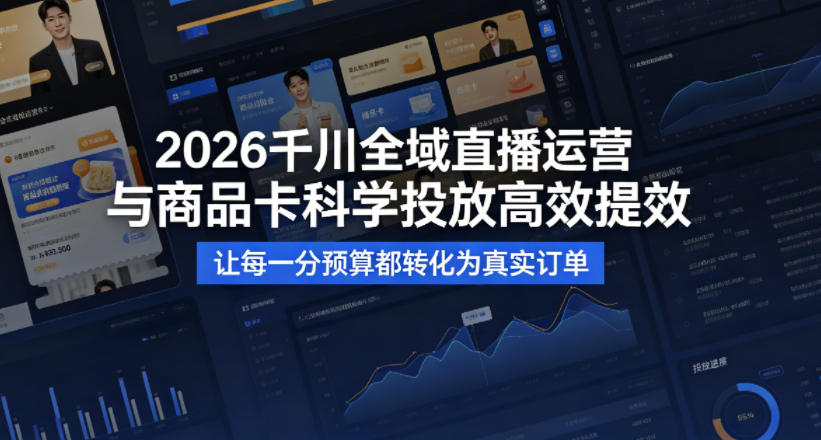 2026千川全域直播运营跟商品卡，科学投放，高效提效，让每一分预算都转化为真实订单-蓝天网创