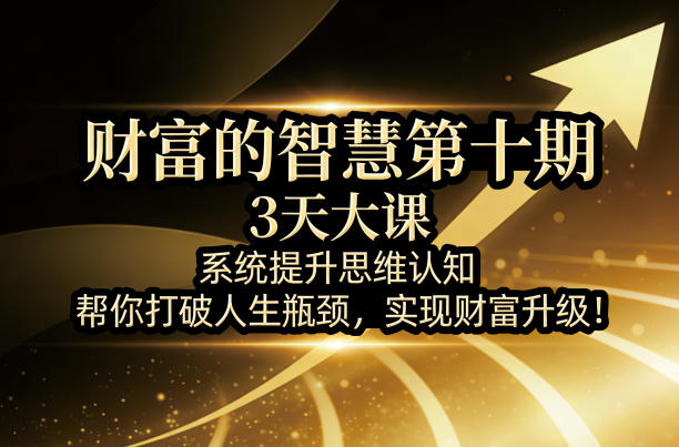 财富的智慧第十期，3天大课，系统提升思维认知，帮你打破人生瓶颈，实现财富升级！-蓝天网创