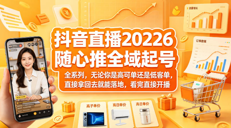 抖音直播2026随心推全域起号全系列，无论你是高可单还是低客单，直接拿回去就能落地，看完直接开播-蓝天网创
