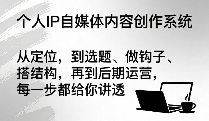 个人IP自媒体内容创作系统，从定位，到选题、做钩子、搭结构，再到后期运营，每一步都给你讲透-蓝天网创
