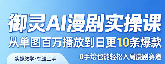 御灵AI漫剧实操课，从单图百万播放到日更10条爆款，0手绘也能轻松入局漫剧赛道-蓝天网创