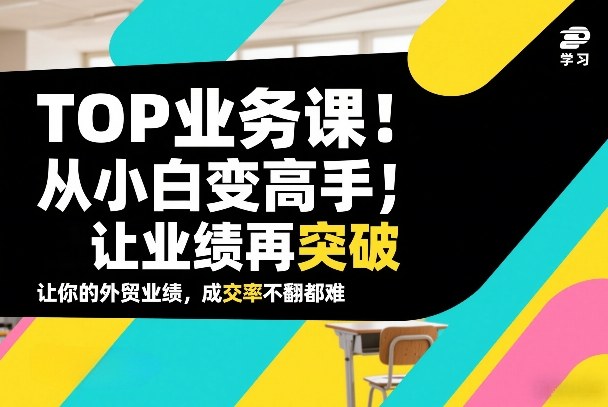 外贸TOP业务课，从小白变高手，或让业绩再突破，让你的外贸业绩，成交率不翻倍都难-蓝天网创