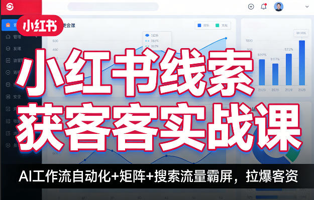 小红书线索获客实战课，AI工作流自动化+矩阵+搜索流量霸屏，拉爆客资-蓝天网创