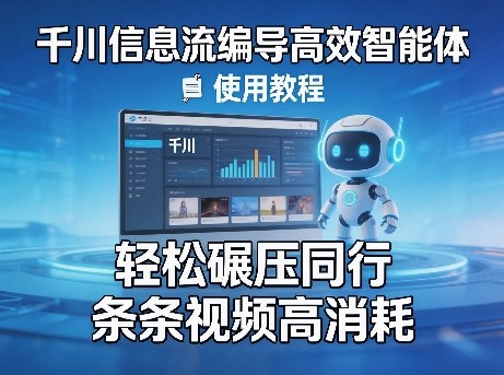 千川信息流编导高效智能体+使用教程，轻松碾压同行，实现条条视频高消耗-蓝天网创