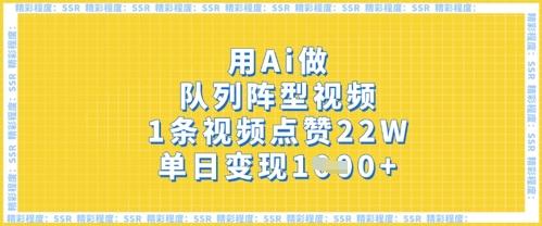 用Ai做队列阵型视频，1条视频点赞22W，单日变现多张-蓝天网创