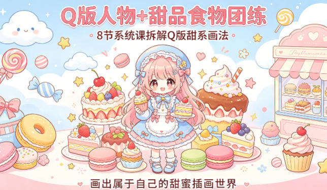 Q版人物+甜品食物团练，8节系统课拆解Q版甜系画法，画出属于自己的甜蜜插画世界-蓝天网创
