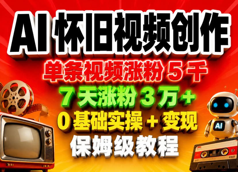 AI怀旧视频创作，单条视频涨粉5千，7天涨粉3W+，0基础实操+变现保姆级教程-蓝天网创