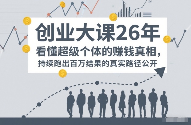 百万IP成交创业大课26年，看懂超级个体的賺钱真相，持续跑出百万结果的真实路径公开-蓝天网创