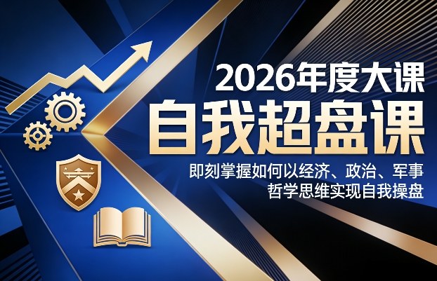2026年度大课《自我超盘课》，即刻掌握如何以经济、政治、军事、哲学思维实现自我操盘-蓝天网创