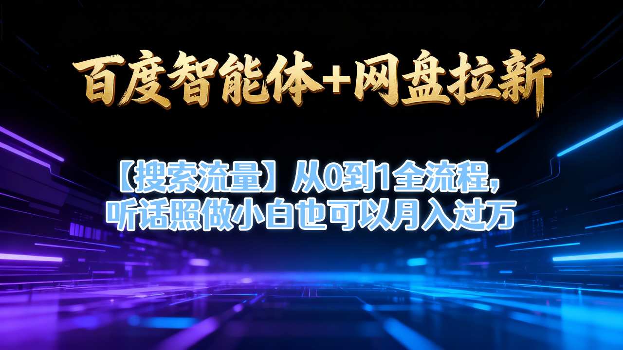 百度智能体+网盘拉新【搜索流量】从0到1全流程，听话照做小白也可以月入过1W-蓝天网创