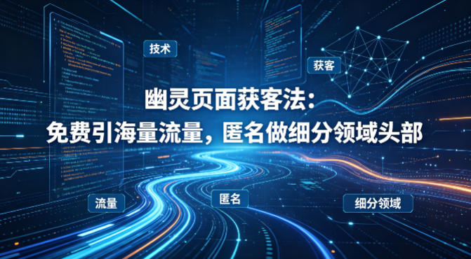 用懂技术！幽灵页面获客法：免费引海量流量，匿名做细分领域头部-蓝天网创