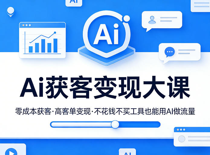 Ai获客变现大课，零成本获客，高客单变现，不花钱不买工具也能用AI做流量-蓝天网创