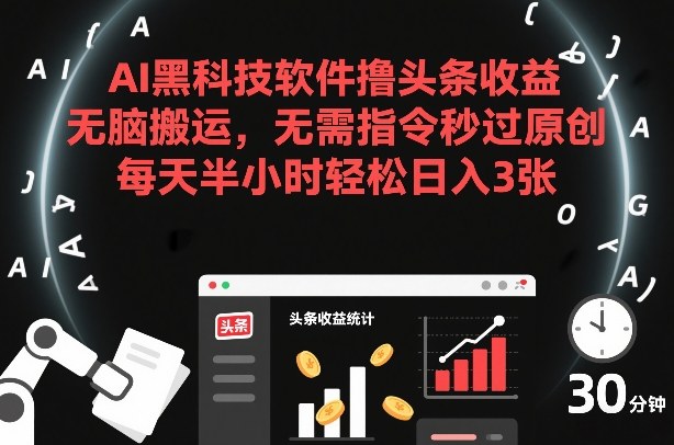 AI黑科技软件撸头条收益，无脑搬运，无需指令秒过原创，每天半小时轻松日入3张【揭秘】-蓝天网创