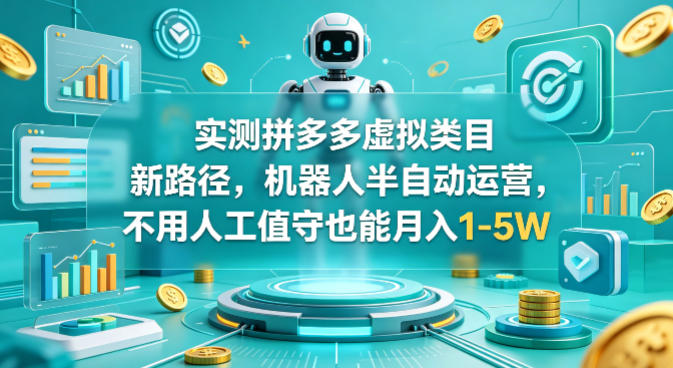 实测拼多多虚拟类目新路径，机器人半自动运营，不用人工值守也能月入1-5W【揭秘】-蓝天网创