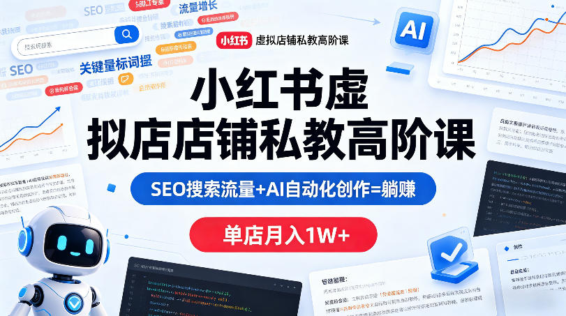 小红书虚拟店铺私教高阶课，SEO搜索流量+AI自动化创作=躺賺，单店月入1W+-蓝天网创