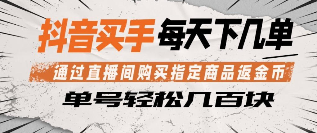 抖音买手通过直播间购买指定商品返金币，每天几单，轻松日入几张【揭秘】-蓝天网创