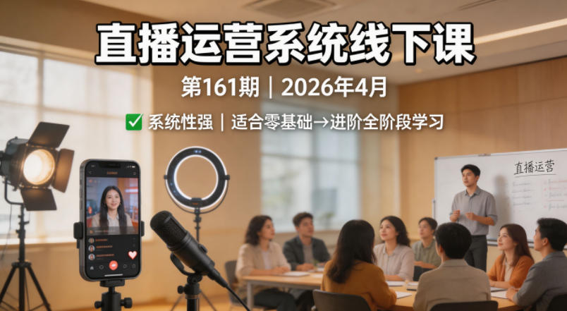 直播运营系统线下课第161期2026年4月，系统性强，适合零基础到进阶学习【录音+文档】-蓝天网创