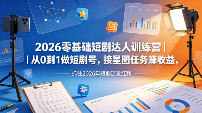 2026零基础短剧达人训练营｜从0到1做短剧号，接星图任务賺收益，抓住2026年短剧流量红利-蓝天网创