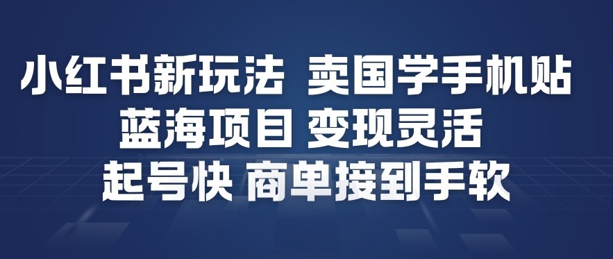 小红书新玩法，卖国学手机贴，蓝海项目，变现灵活，起号快，商单接到手软-蓝天网创