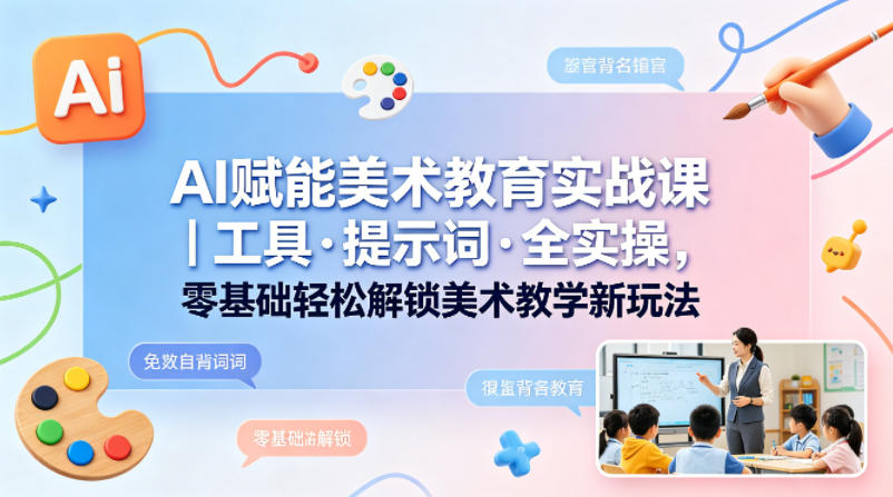 AI赋能美术教育实战课｜工具·提示词·全实操，零基础轻松解锁美术教学新玩法-蓝天网创