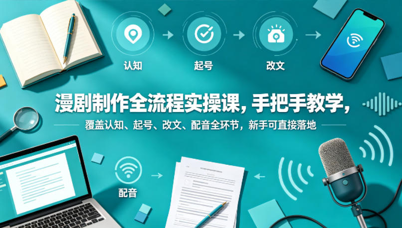 漫剧制作全流程实操课，手把手教学，覆盖认知、起号、改文、配音全环节，新手可直接落地-蓝天网创