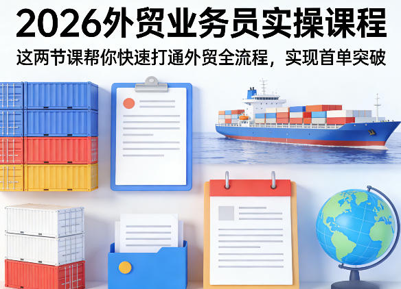 2026外贸业务员实操课程，这两节课帮你快速打通外贸全流程，实现首单突破-蓝天网创