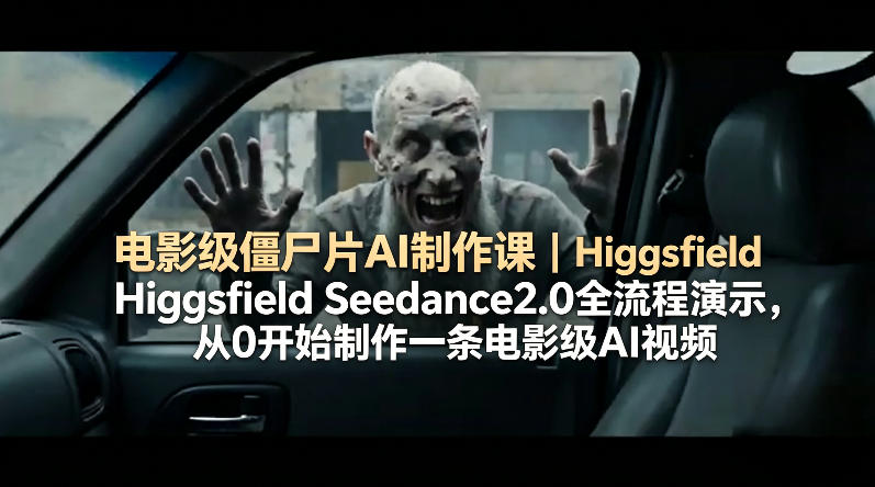 电影级僵尸片AI制作课｜Higgsfield Seedance2.0全流程演示，从0开始制作一条电影级AI视频-蓝天网创