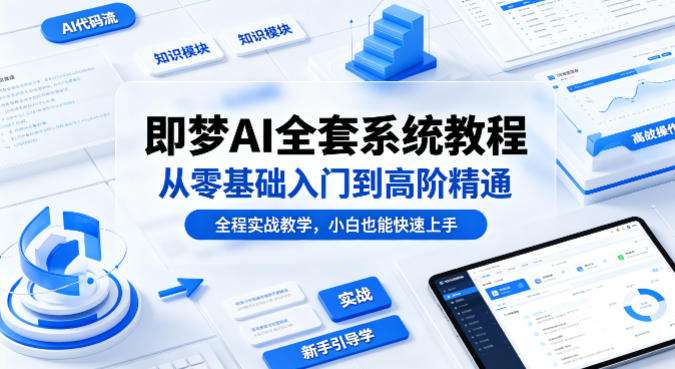 即梦AI全套系统教程，从零基础入门到高阶精通，全程实战教学，小白也能快速上手-蓝天网创