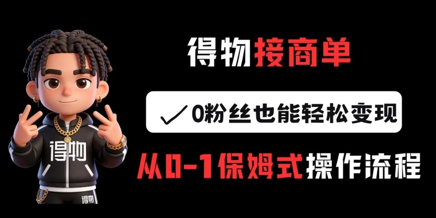 得物接商单，0粉丝也能轻松变现，从0-1保姆式操作流程-蓝天网创