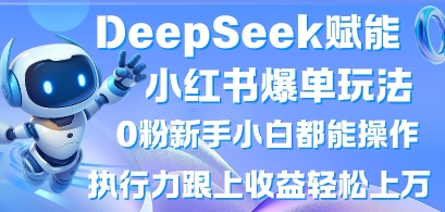 DeepSeek赋能小红书爆单玩法0粉新手小白都能操作，执行力跟上收益轻松上W，懒人勿做-蓝天网创