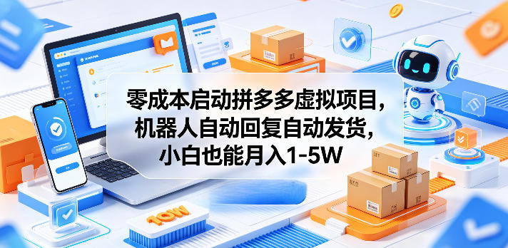 零成本启动拼多多虚拟项目，机器人自动回复自动发货，小白也能月入1-5W【揭秘】-蓝天网创